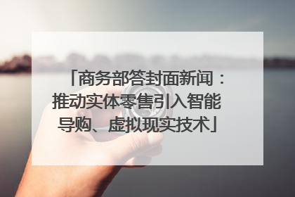商务部答封面新闻：推动实体零售引入智能导购、虚拟现实技术