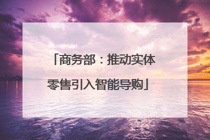 商务部：推动实体零售引入智能导购