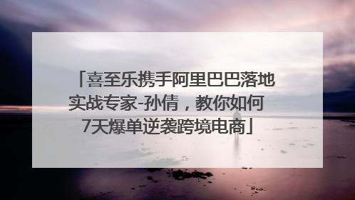 喜至乐携手阿里巴巴落地实战专家-孙倩，教你如何7天爆单逆袭跨境电商