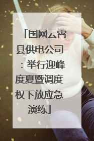 国网云霄县供电公司：举行迎峰度夏暨调度权下放应急演练