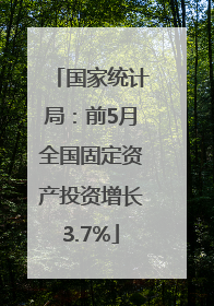 国家统计局：前5月全国固定资产投资增长3.7%