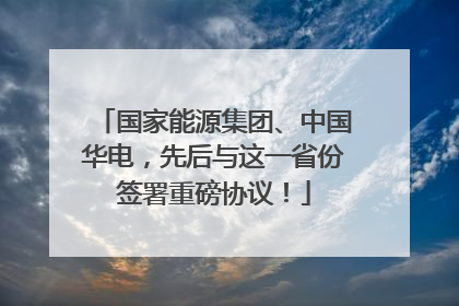 国家能源集团、中国华电，先后与这一省份签署重磅协议！
