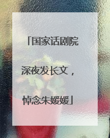 国家话剧院深夜发长文，悼念朱媛媛