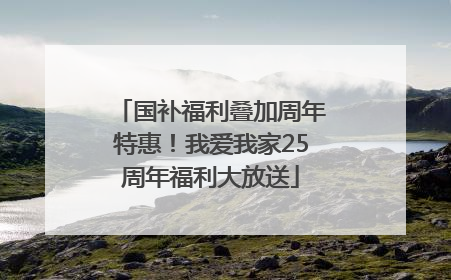 国补福利叠加周年特惠！我爱我家25周年福利大放送