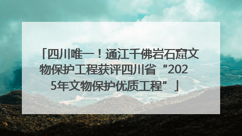 四川唯一！通江千佛岩石窟文物保护工程获评四川省“2025年文物保护优质工程”