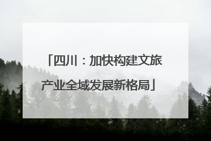 四川：加快构建文旅产业全域发展新格局
