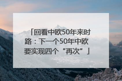 回看中欧50年来时路：下一个50年中欧要实现四个“再次”