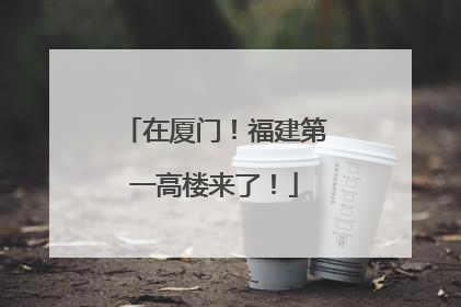 在厦门！福建第一高楼来了！