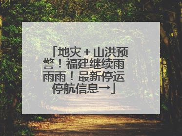 地灾＋山洪预警！福建继续雨雨雨！最新停运停航信息→