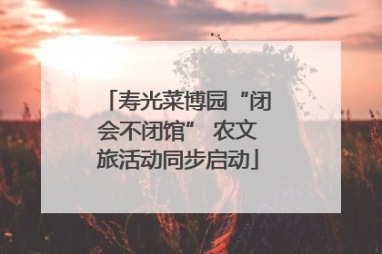 寿光菜博园“闭会不闭馆” 农文旅活动同步启动