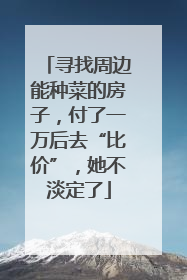 寻找周边能种菜的房子，付了一万后去“比价”，她不淡定了