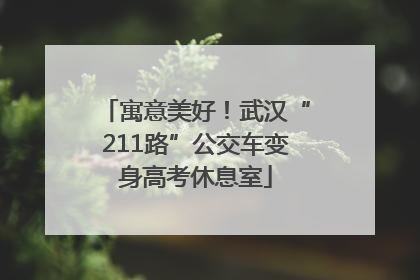 寓意美好！武汉“211路”公交车变身高考休息室