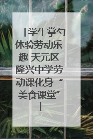 学生掌勺体验劳动乐趣 天元区隆兴中学劳动课化身“美食课堂”