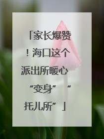家长爆赞！海口这个派出所暖心“变身”“托儿所”