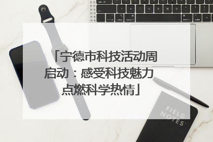 宁德市科技活动周启动：感受科技魅力 点燃科学热情