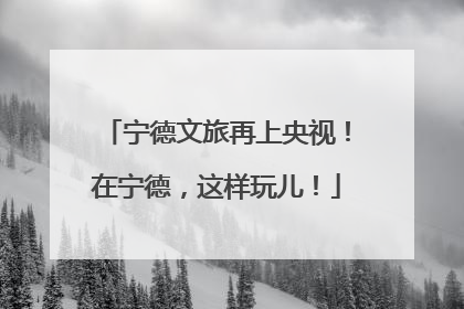 宁德文旅再上央视！在宁德，这样玩儿！