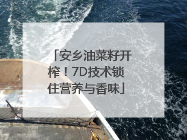 安乡油菜籽开榨！7D技术锁住营养与香味