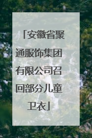 安徽省聚通服饰集团有限公司召回部分儿童卫衣