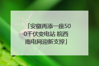 安徽再添一座500千伏变电站 皖西南电网迎新支撑