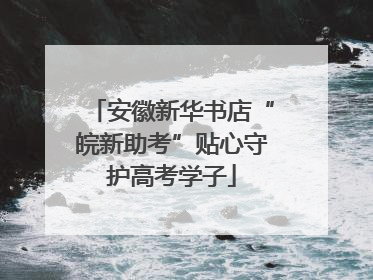 安徽新华书店“皖新助考”贴心守护高考学子