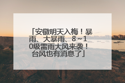 安徽明天入梅！暴雨、大暴雨、8～10级雷雨大风来袭！台风也有消息了