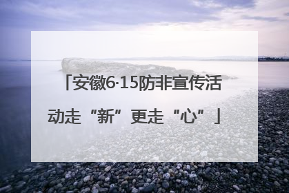安徽6·15防非宣传活动走“新”更走“心”