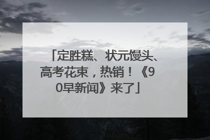 定胜糕、状元馒头、高考花束，热销！《90早新闻》来了