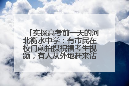 实探高考前一天的河北衡水中学：有市民在校门前拍摄祝福考生视频，有人从外地赶来沾沾“文气”