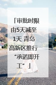 审批时限由5天减至1天 青岛高新区推行“承诺即开工”