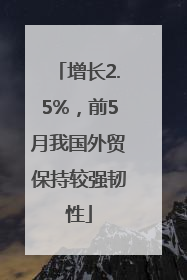 增长2.5%，前5月我国外贸保持较强韧性