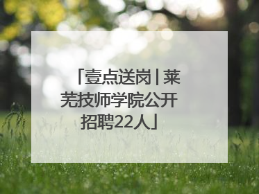 壹点送岗│莱芜技师学院公开招聘22人