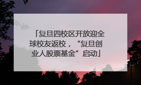 复旦四校区开放迎全球校友返校，“复旦创业人股票基金”启动