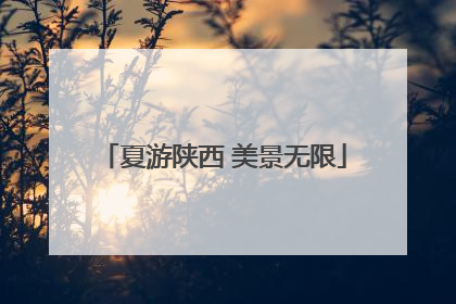 夏游陕西 美景无限