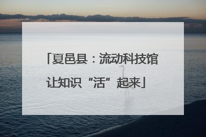 夏邑县：流动科技馆让知识“活”起来