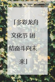 多彩龙舟文化节 团结奋斗向未来