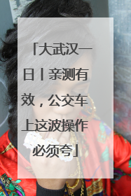 大武汉一日丨亲测有效，公交车上这波操作必须夸