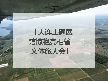 大连主题展馆惊艳亮相省文体旅大会