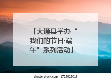 大通县举办“我们的节日·端午”系列活动