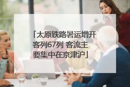 太原铁路暑运增开客列67列 客流主要集中在京津沪
