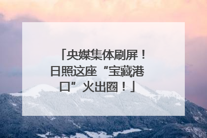 央媒集体刷屏！日照这座“宝藏港口”火出圈！
