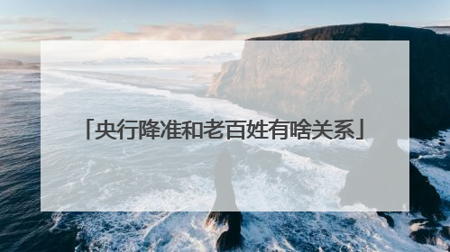 央行降准和老百姓有啥关系