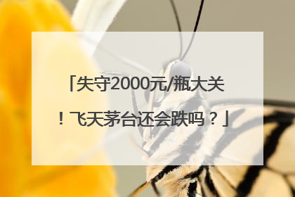 失守2000元/瓶大关！飞天茅台还会跌吗？