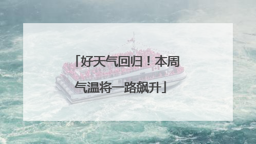 好天气回归！本周气温将一路飙升