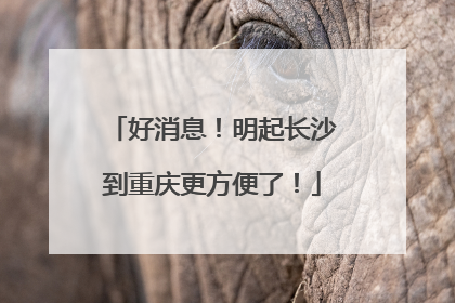 好消息！明起长沙到重庆更方便了！