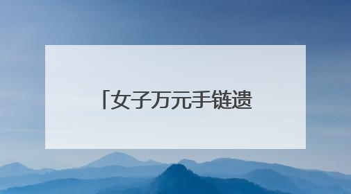 女子万元手链遗失商场 民警2小时帮其找回