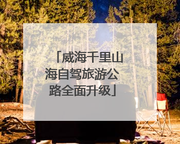 威海千里山海自驾旅游公路全面升级
