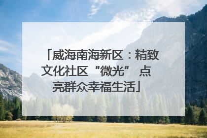 威海南海新区：精致文化社区“微光” 点亮群众幸福生活