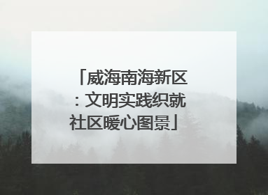 威海南海新区：文明实践织就社区暖心图景
