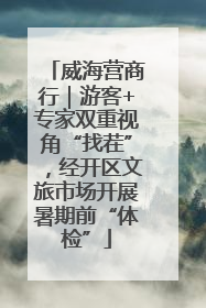 威海营商行｜游客+专家双重视角“找茬”，经开区文旅市场开展暑期前“体检”