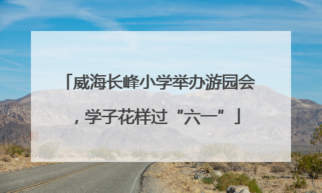 威海长峰小学举办游园会，学子花样过“六一”